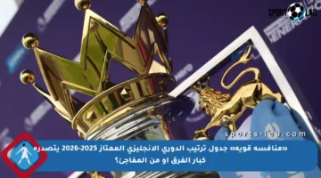 «منافسة قوية» جدول ترتيب الدوري الإنجليزي الممتاز 2025-2026 يتصدره كبار الفرق أو من المفاجئ؟